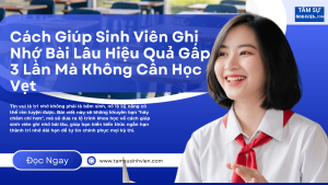 Cách Giúp Sinh Viên Ghi Nhớ Bài Lâu Hiệu Quả Gấp 3 Lần Mà Không Cần Học Vẹt