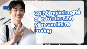 Cơ hội ngành nghề điện tử cho sinh viên sau khi ra trường